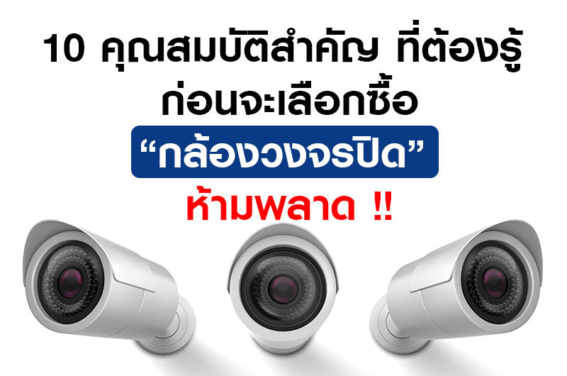 10 คุณสมบัติสำคัญ ที่ต้องรู้ ก่อนจะเลือกซื้อกล้องวงจรปิด ห้ามพลาด