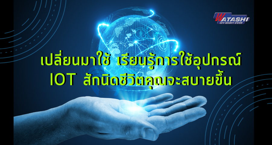 IOT+Zigbee-ถ้าคุณเปลี่ยนมาใช้ อุปกรณ์ IoT ชีวิตคุณสบายยังไงบ้าง ?-กล้องวงจรปิด-Watashi CCTV