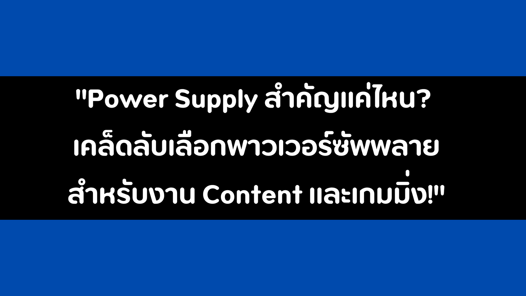 Power Supply สำคัญแค่ไหน? เคล็ดลับเลือกพาวเวอร์ซัพพลายสำหรับงาน Content และเกมมิ่ง!
