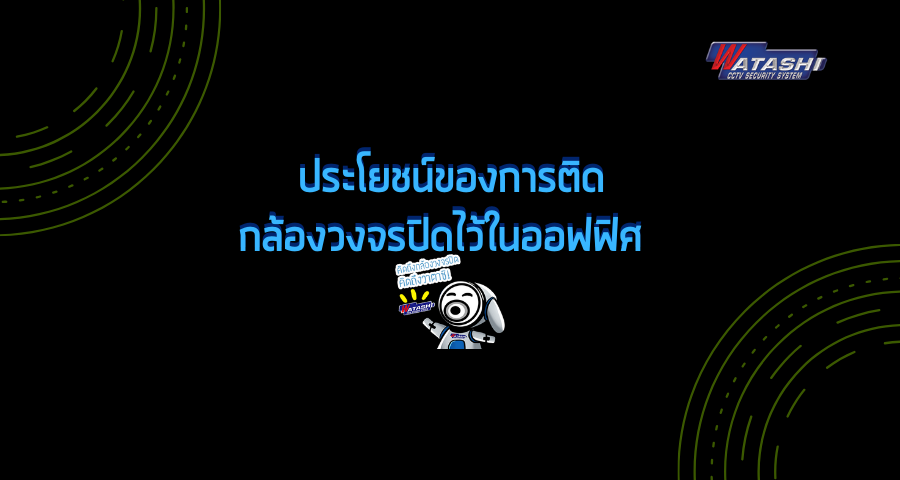 Smart Security ความรู้เรื่องกล้องวงจรปิดและระบบรักษาความปลอดภัย-ประโยชน์ของการติดกล้องวงจรปิดไว้ในออฟฟิศ-กล้องวงจรปิด-Watashi CCTV