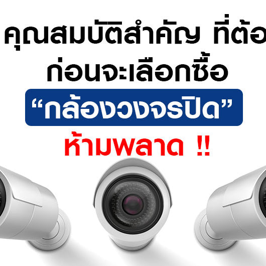 10 คุณสมบัติสำคัญ ที่ต้องรู้ ก่อนจะเลือกซื้อกล้องวงจรปิด ห้ามพลาด